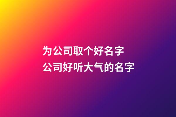 为公司取个好名字 公司好听大气的名字-第1张-公司起名-玄机派